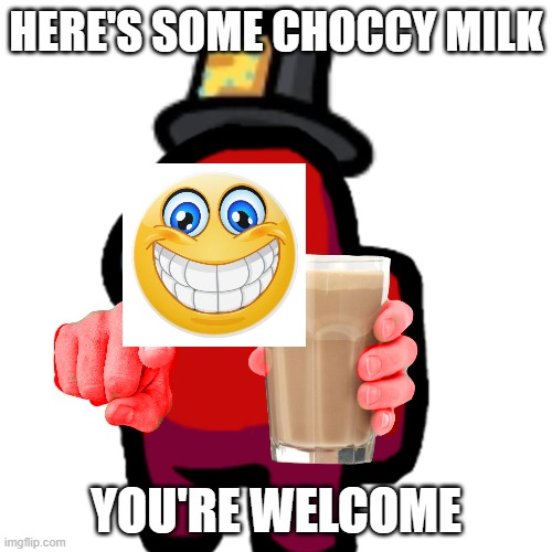 here's some choccy milk :) | HERE'S SOME CHOCCY MILK; YOU'RE WELCOME | image tagged in have some choccy milk | made w/ Imgflip meme maker