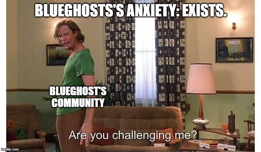 Are you challenging me? | BLUEGHOSTS'S ANXIETY: EXISTS. BLUEGHOST'S COMMUNITY | image tagged in are you challenging me | made w/ Imgflip meme maker