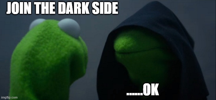 Evil Kermit | JOIN THE DARK SIDE; ......OK | image tagged in memes,evil kermit | made w/ Imgflip meme maker