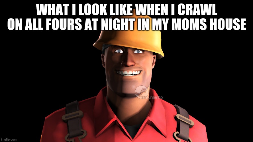 i do this every weekend | WHAT I LOOK LIKE WHEN I CRAWL ON ALL FOURS AT NIGHT IN MY MOMS HOUSE | image tagged in tf2,tf2 engineer,relatable | made w/ Imgflip meme maker