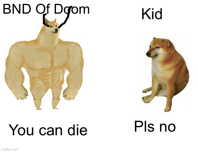 BND Of Doom In Imgflip | Kid; BND Of Doom; Pls no; You can die | image tagged in memes,buff doge vs cheems | made w/ Imgflip meme maker