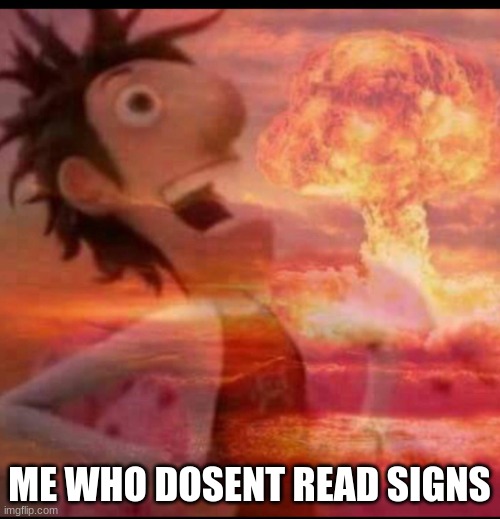 MushroomCloudy | ME WHO DOSENT READ SIGNS | image tagged in mushroomcloudy | made w/ Imgflip meme maker