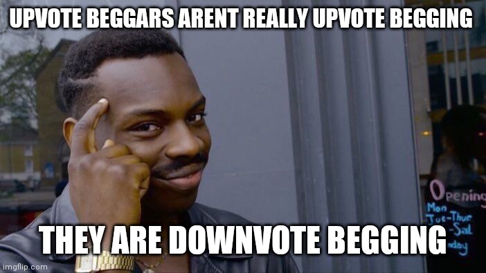 Roll Safe Think About It | UPVOTE BEGGARS ARENT REALLY UPVOTE BEGGING; THEY ARE DOWNVOTE BEGGING | image tagged in memes,roll safe think about it | made w/ Imgflip meme maker