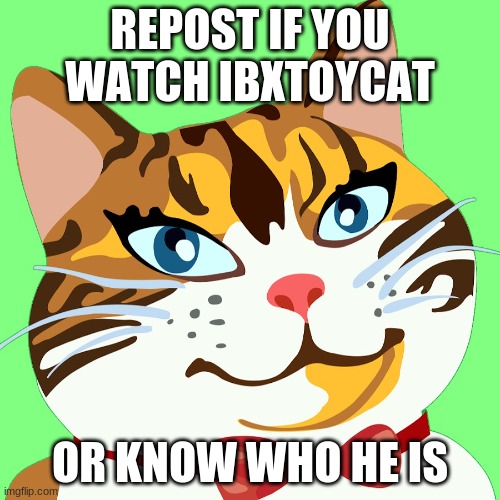 REPOST IF YOU WATCH IBXTOYCAT; OR KNOW WHO HE IS | made w/ Imgflip meme maker