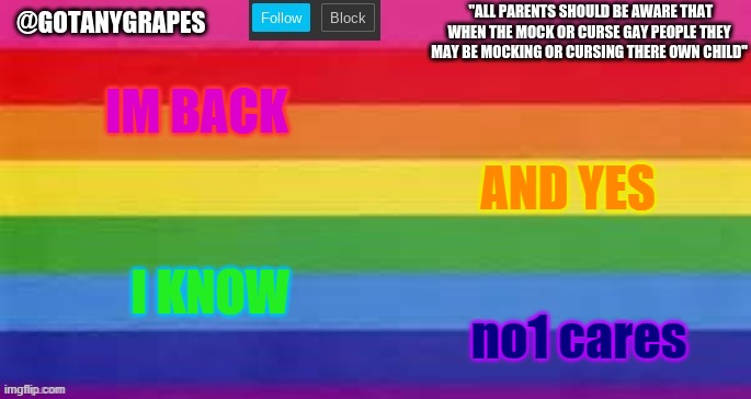 gotanygrapes pride month temp (made by Wofly-Boy) | IM BACK; AND YES; I KNOW; no1 cares | image tagged in gotanygrapes pride month temp made by wofly-boy | made w/ Imgflip meme maker