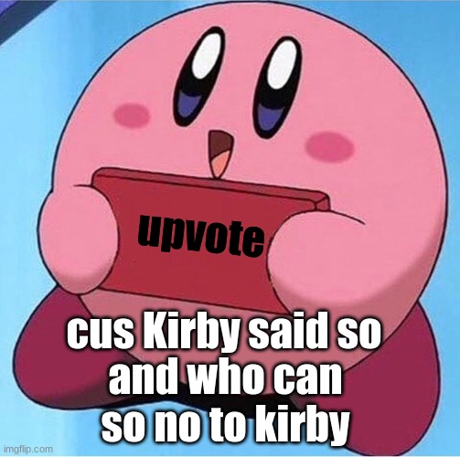 Kirby holding a sign | upvote; cus Kirby said so; and who can so no to kirby | image tagged in kirby holding a sign | made w/ Imgflip meme maker