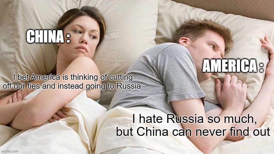 I Bet He's Thinking About Other Women Meme | CHINA :; AMERICA :; I bet America is thinking of cutting off our ties and instead going to Russia; I hate Russia so much, but China can never find out | image tagged in memes,i bet he's thinking about other women | made w/ Imgflip meme maker