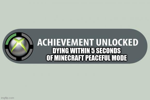 achievement unlocked | DYING WITHIN 5 SECONDS OF MINECRAFT PEACEFUL MODE | image tagged in achievement unlocked | made w/ Imgflip meme maker