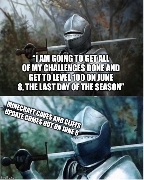 They are being released on the same day so I have today to level up ten times :’D | “I AM GOING TO GET ALL OF MY CHALLENGES DONE AND GET TO LEVEL 100 ON JUNE 8, THE LAST DAY OF THE SEASON”; MINECRAFT CAVES AND CLIFFS UPDATE COMES OUT ON JUNE 8 | image tagged in knight with arrow in helmet,minecraft,fortnite | made w/ Imgflip meme maker