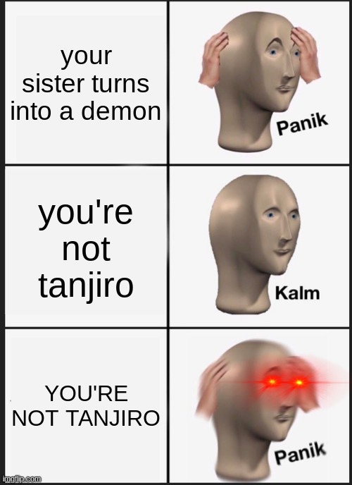 demon slayer panic calm panic meme that's supposed to be funny ig | your sister turns into a demon; you're not tanjiro; YOU'RE NOT TANJIRO | image tagged in memes,panik kalm panik | made w/ Imgflip meme maker
