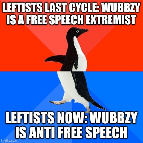 Socially Awesome Awkward Penguin Meme | LEFTISTS LAST CYCLE: WUBBZY IS A FREE SPEECH EXTREMIST LEFTISTS NOW: WUBBZY IS ANTI FREE SPEECH | image tagged in memes,socially awesome awkward penguin | made w/ Imgflip meme maker