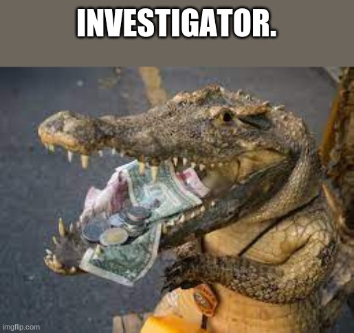 INVESTIGATOR. | image tagged in memes | made w/ Imgflip meme maker
