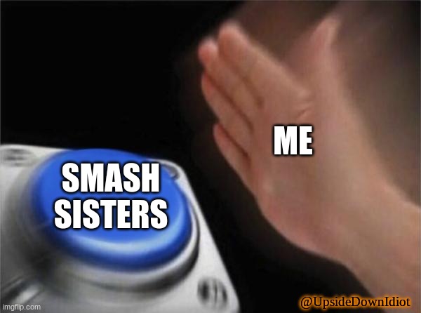 Blank Nut Button Meme | ME SMASH SISTERS @UpsideDownIdiot | image tagged in memes,blank nut button | made w/ Imgflip meme maker