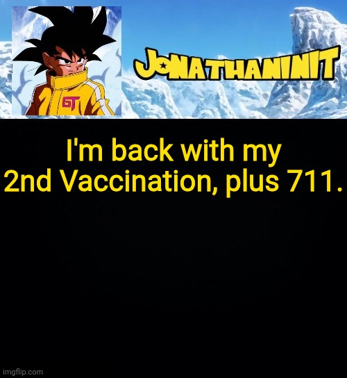 jonathaninit GT | I'm back with my 2nd Vaccination, plus 711. | image tagged in jonathaninit gt | made w/ Imgflip meme maker