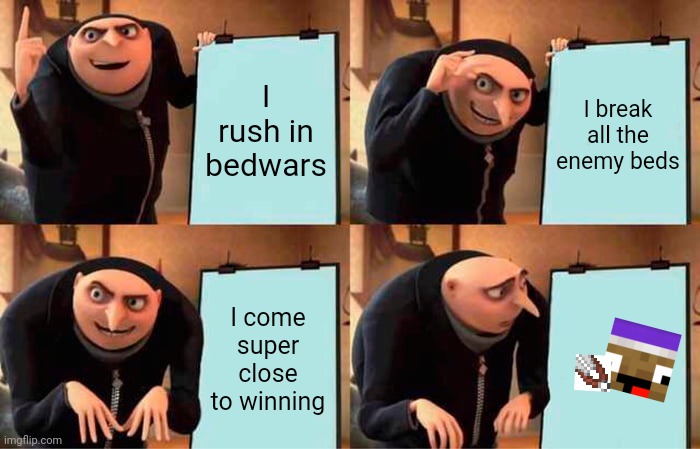 Zyph Meme 25 | I rush in bedwars; I break all the enemy beds; I come super close to winning | image tagged in memes,gru's plan | made w/ Imgflip meme maker