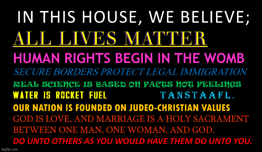 What do you believe? | image tagged in in this house,all lives matter,tanstaafl,secure the border,human rights,real science | made w/ Imgflip meme maker
