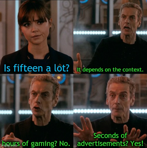 Ads are sure annoying... | Is fifteen a lot? It depends on the context. Seconds of advertisements? Yes! hours of gaming? No. | image tagged in is four a lot,is fifteen a lot,advertisement,gaming,annoying | made w/ Imgflip meme maker