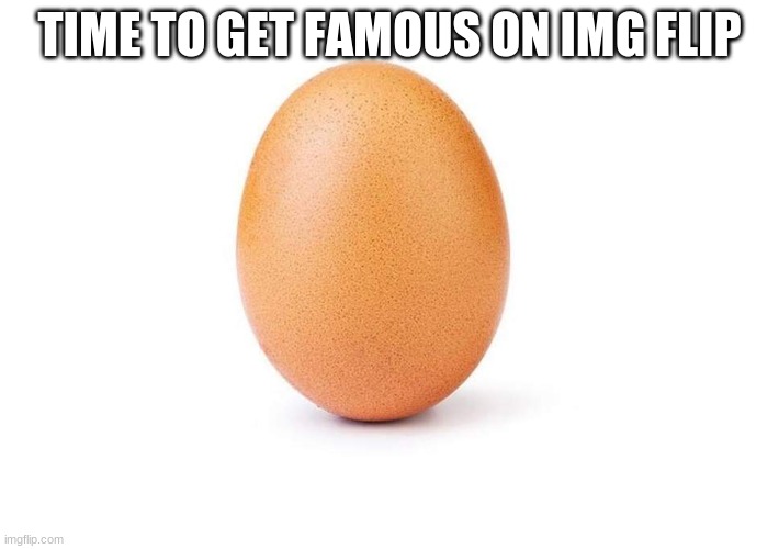 Eggbert | TIME TO GET FAMOUS ON IMG FLIP | image tagged in eggbert | made w/ Imgflip meme maker