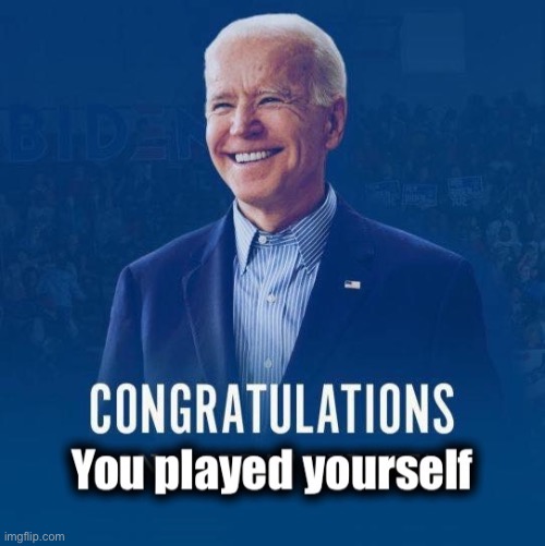 Joe Biden congratulations you played yourself | image tagged in joe biden congratulations you played yourself | made w/ Imgflip meme maker