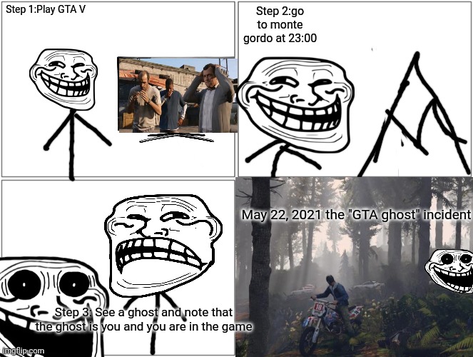 Trollge | Step 1:Play GTA V; Step 2:go to monte gordo at 23:00; May 22, 2021 the "GTA ghost" incident; Step 3: See a ghost and note that the ghost is you and you are in the game | image tagged in trollge | made w/ Imgflip meme maker