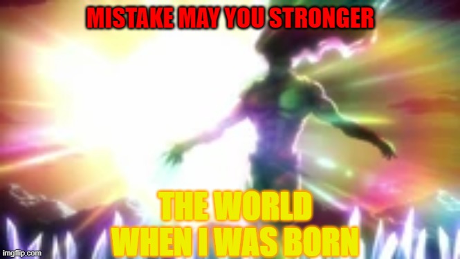 KARS | MISTAKE MAY YOU STRONGER; THE WORLD WHEN I WAS BORN | image tagged in kars | made w/ Imgflip meme maker