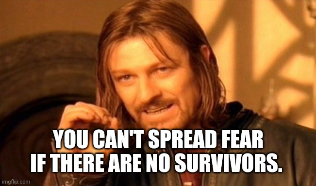 One Does Not Simply Meme | YOU CAN'T SPREAD FEAR IF THERE ARE NO SURVIVORS. | image tagged in memes,one does not simply | made w/ Imgflip meme maker
