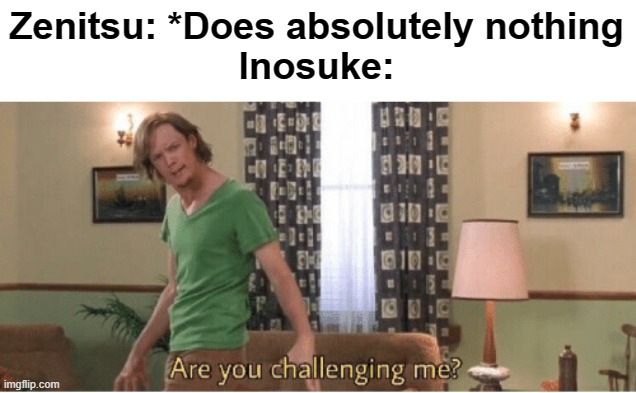 "FIGHT MEEEEE!!!!!!!" - Inosuke | Zenitsu: *Does absolutely nothing
Inosuke: | image tagged in are you challenging me | made w/ Imgflip meme maker