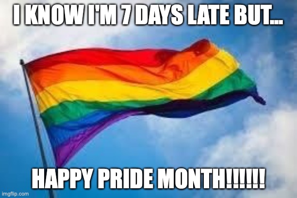 Happy pride month | I KNOW I'M 7 DAYS LATE BUT... HAPPY PRIDE MONTH!!!!!! | image tagged in rainbow flag,pride month,celebration | made w/ Imgflip meme maker