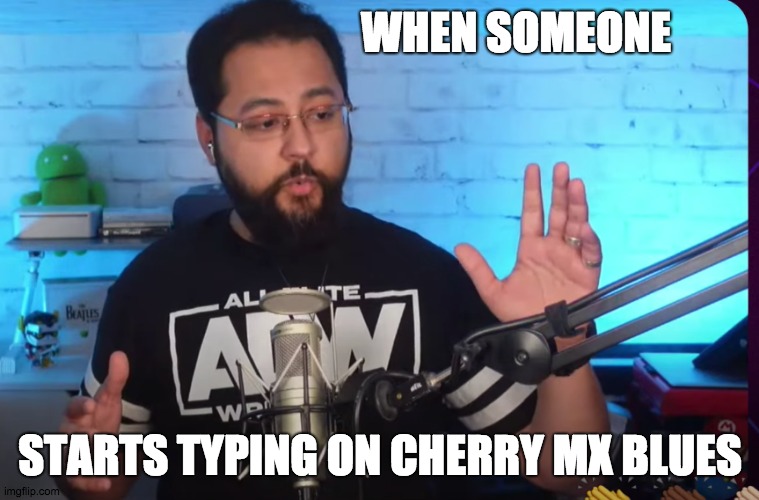 cherry mx greeeeen | WHEN SOMEONE; STARTS TYPING ON CHERRY MX BLUES | image tagged in blue,color blue,loud,keyboard | made w/ Imgflip meme maker