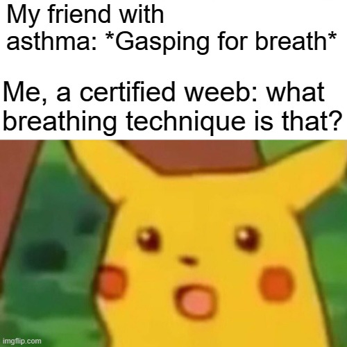 what colour is your Nichirin Sword, huh? | My friend with asthma: *Gasping for breath*; Me, a certified weeb: what breathing technique is that? | image tagged in memes,surprised pikachu | made w/ Imgflip meme maker