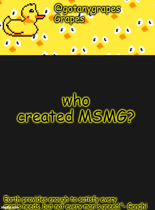 gotanygrapes | who created MSMG? | image tagged in gotanygrapes | made w/ Imgflip meme maker