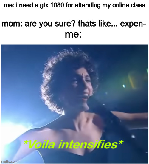 new template like that | me: i need a gtx 1080 for attending my online class; mom: are you sure? thats like... expen-; me: | image tagged in eurovision voila intensifies | made w/ Imgflip meme maker