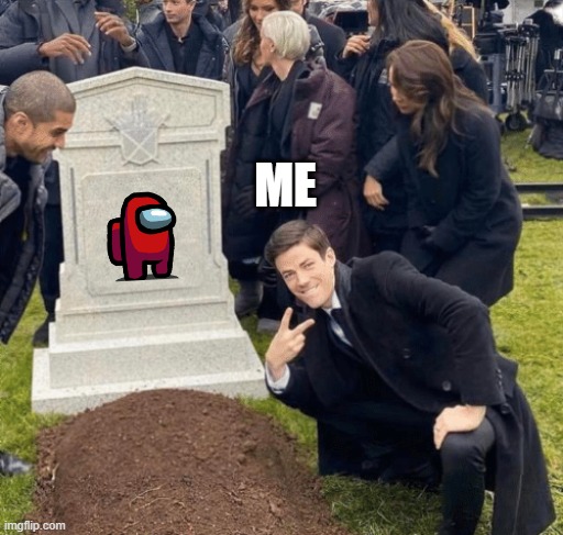 yeah lets go among us dead | ME | image tagged in grant gustin over grave | made w/ Imgflip meme maker