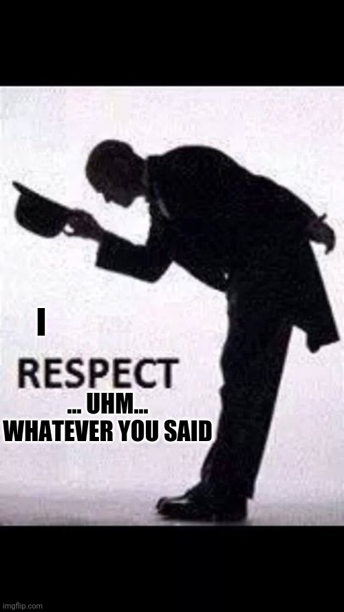tip hat respect | I; ... UHM... WHATEVER YOU SAID | image tagged in tip hat respect | made w/ Imgflip meme maker