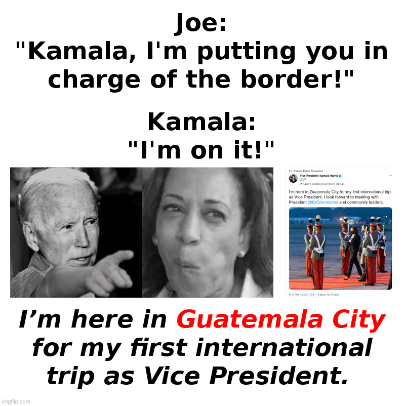 Biden Puts Kamala In Charge of The Border | image tagged in joe biden,kamala harris,open borders,illegal immigration,guatemala | made w/ Imgflip meme maker