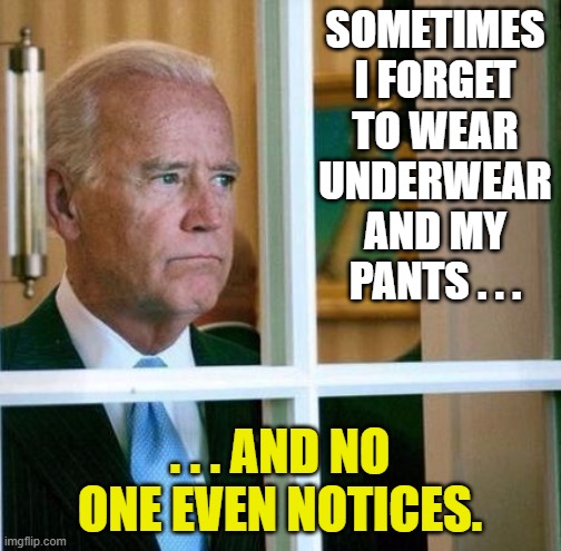 Sad Biden | SOMETIMES I FORGET TO WEAR UNDERWEAR AND MY PANTS . . . . . . AND NO ONE EVEN NOTICES. | image tagged in sad biden | made w/ Imgflip meme maker