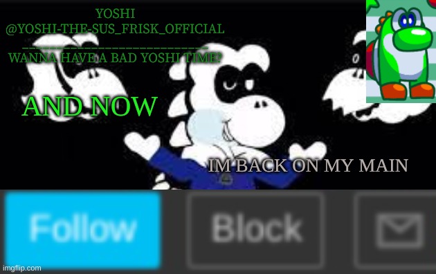 Yoshi_Official Announcement Temp v7 | AND NOW; IM BACK ON MY MAIN | image tagged in yoshi_official announcement temp v7 | made w/ Imgflip meme maker