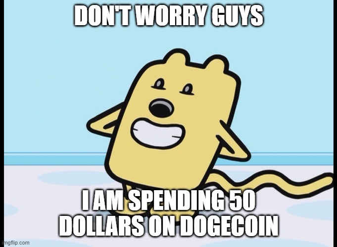 It will go up | DON'T WORRY GUYS; I AM SPENDING 50 DOLLARS ON DOGECOIN | image tagged in wubbzy hiding,cryptocurrency | made w/ Imgflip meme maker
