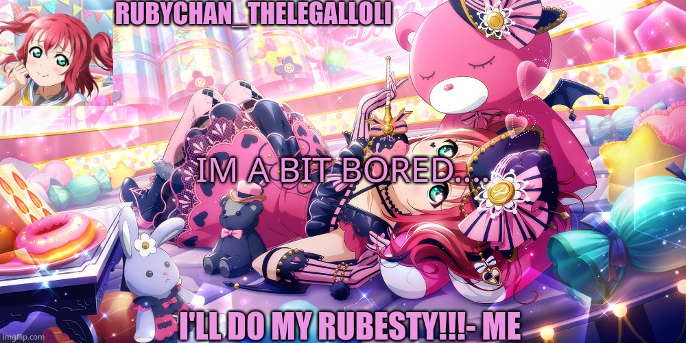 Hi Ms Group!! | RUBYCHAN_THELEGALLOLI; IM A BIT BORED.... I'LL DO MY RUBESTY!!!- ME | image tagged in anime | made w/ Imgflip meme maker