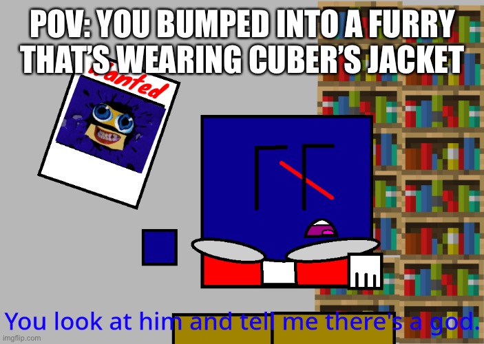 Cuber you look at him and tell me there's a god. | POV: YOU BUMPED INTO A FURRY THAT’S WEARING CUBER’S JACKET | image tagged in cuber you look at him and tell me there's a god | made w/ Imgflip meme maker