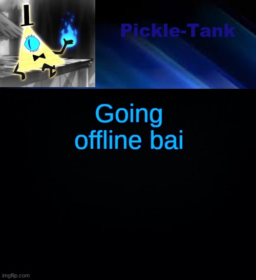 Pickle-Tank but he made a deal | Going offline bai | image tagged in pickle-tank but he made a deal | made w/ Imgflip meme maker