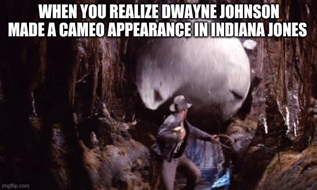 Indiana Jones Boulder | WHEN YOU REALIZE DWAYNE JOHNSON MADE A CAMEO APPEARANCE IN INDIANA JONES | image tagged in indiana jones boulder | made w/ Imgflip meme maker