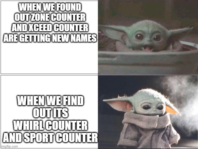 Baby Yoda happy then sad | WHEN WE FOUND OUT ZONE COUNTER AND XCEED COUNTER ARE GETTING NEW NAMES; WHEN WE FIND OUT ITS WHIRL COUNTER AND SPORT COUNTER | image tagged in baby yoda happy then sad | made w/ Imgflip meme maker