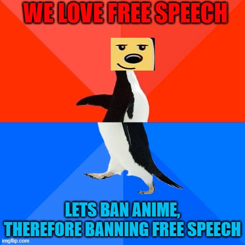 Socially Awesome Awkward Penguin | WE LOVE FREE SPEECH; LETS BAN ANIME, THEREFORE BANNING FREE SPEECH | image tagged in memes,socially awesome awkward penguin | made w/ Imgflip meme maker