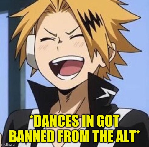 Happy Denki | *DANCES IN GOT BANNED FROM THE ALT* | image tagged in happy denki | made w/ Imgflip meme maker