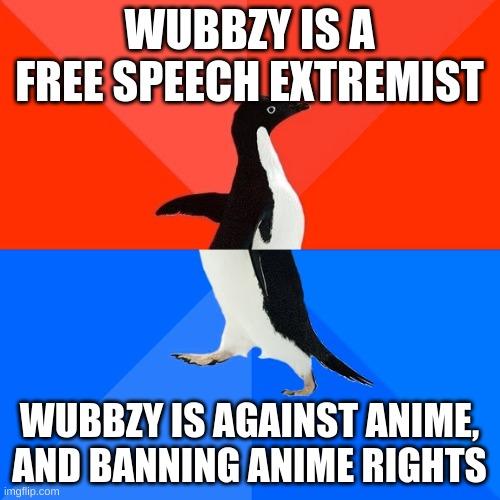 Socially Awesome Awkward Penguin Meme | WUBBZY IS A FREE SPEECH EXTREMIST WUBBZY IS AGAINST ANIME, AND BANNING ANIME RIGHTS | image tagged in memes,socially awesome awkward penguin | made w/ Imgflip meme maker