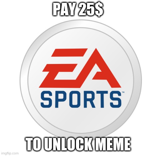 haha | PAY 25$; TO UNLOCK MEME | image tagged in ea sports | made w/ Imgflip meme maker