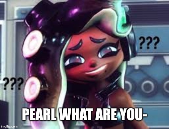 PEARL WHAT ARE YOU- | made w/ Imgflip meme maker