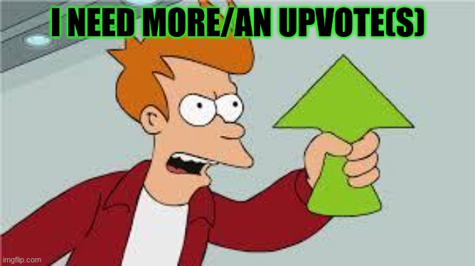 I really don't but yeah | I NEED MORE/AN UPVOTE(S) | image tagged in shut up and take my upvote,upvote,upvote_beggar | made w/ Imgflip meme maker
