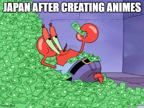 mr krabs money | JAPAN AFTER CREATING ANIMES | image tagged in mr krabs money,japan,anime,money,spongebob,mr krabs | made w/ Imgflip meme maker